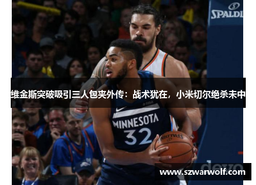 维金斯突破吸引三人包夹外传：战术犹在，小米切尔绝杀未中