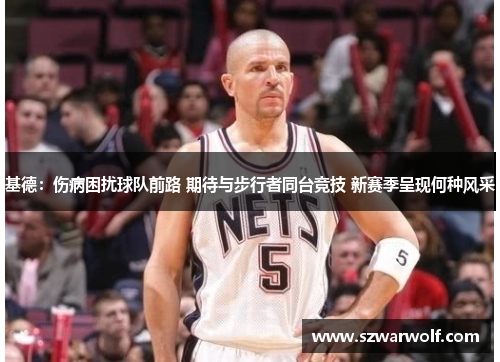 基德：伤病困扰球队前路 期待与步行者同台竞技 新赛季呈现何种风采
